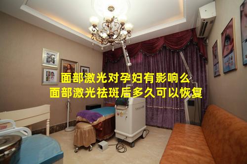 面部激光对孕妇有影响么 面部激光祛斑后多久可以恢复